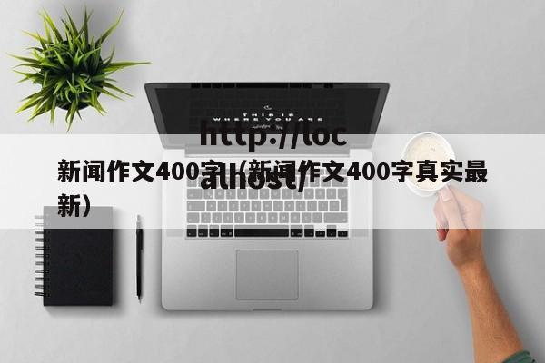 新闻作文400字(新闻作文400字真实最新)